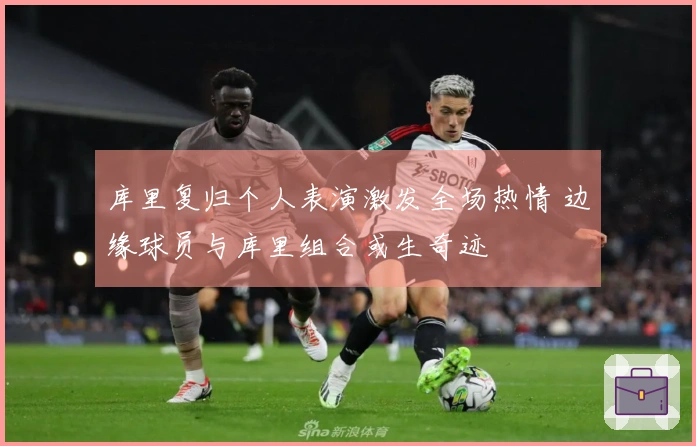 库里复归个人表演激发全场热情 边缘球员与库里组合或生奇迹