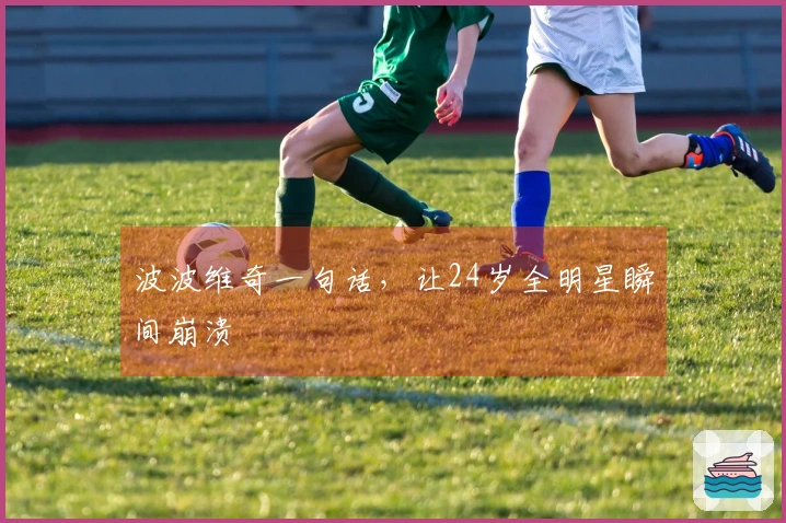 波波维奇一句话，让24岁全明星瞬间崩溃