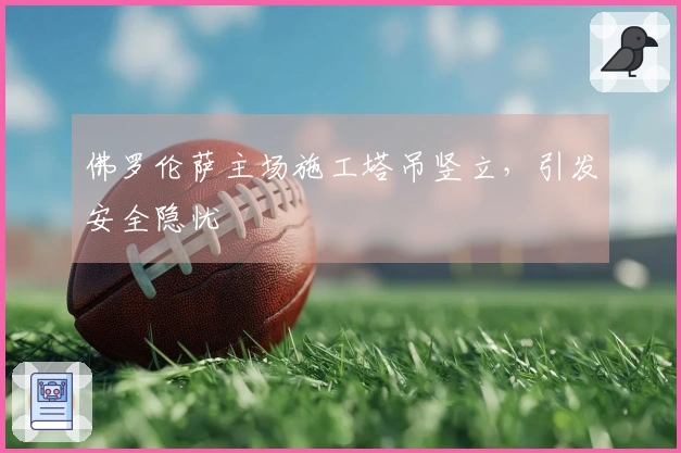 佛罗伦萨主场施工塔吊竖立，引发安全隐忧