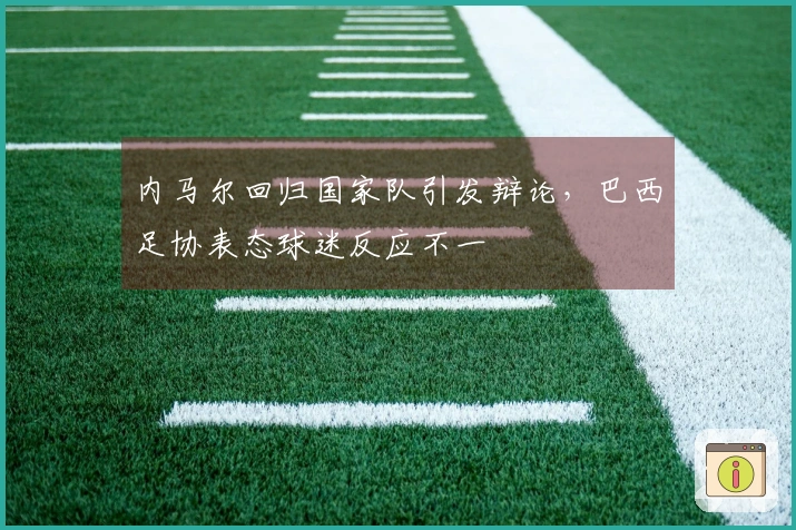 内马尔回归国家队引发辩论，巴西足协表态球迷反应不一