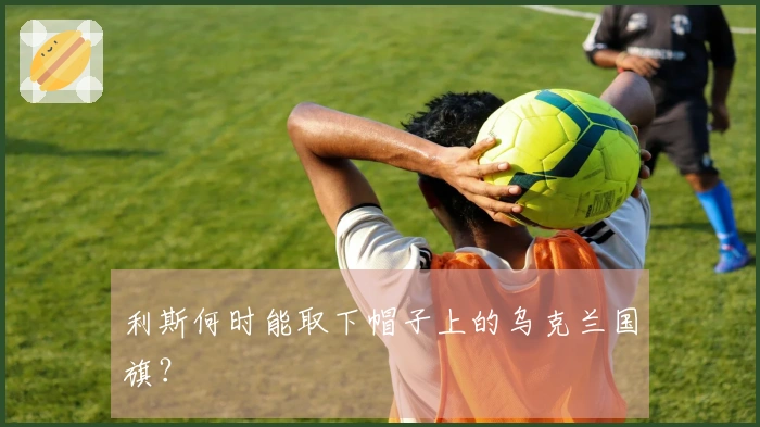 利斯何时能取下帽子上的乌克兰国旗？