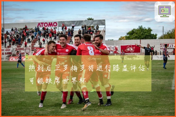 热刺后卫罗梅罗将进行膝盖评估，可能缺席世界杯