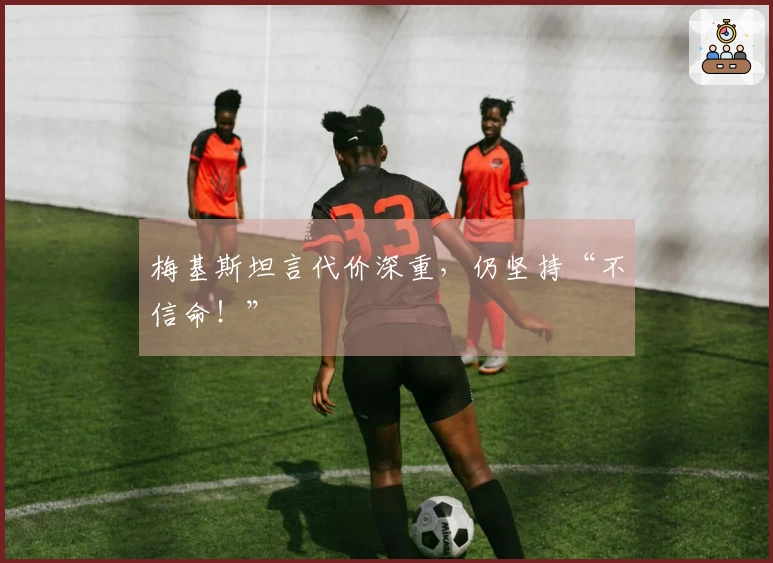梅基斯坦言代价深重，仍坚持“不信命！”