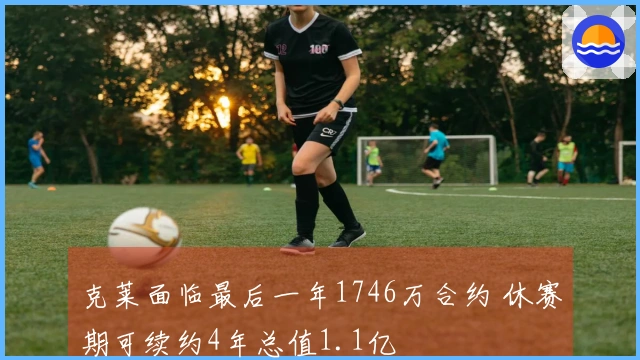 克莱面临最后一年1746万合约 休赛期可续约4年总值1.1亿