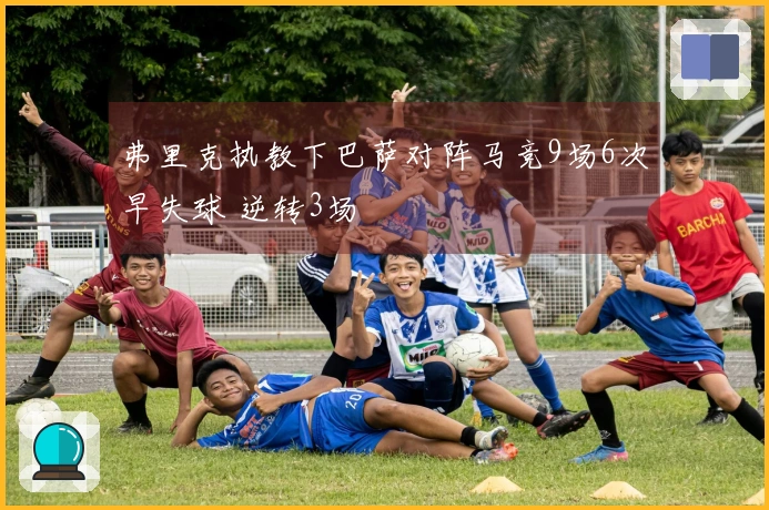 弗里克执教下巴萨对阵马竞9场6次早失球 逆转3场