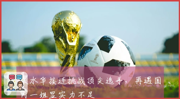 张水华接连挑战顶尖选手，再遇国内一姐显实力不足