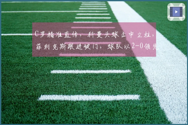 C罗精准直传，科曼头球击中立柱，菲利克斯跟进破门，球队以2-0领先