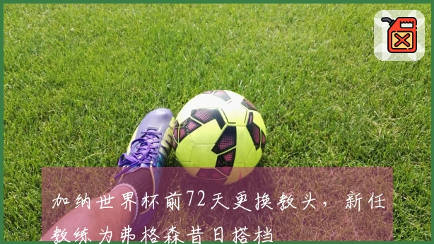 加纳世界杯前72天更换教头，新任教练为弗格森昔日搭档