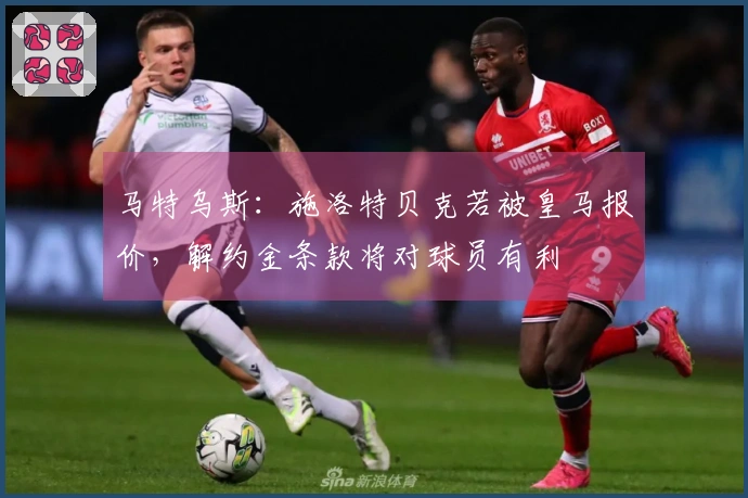 马特乌斯:施洛特贝克若被皇马报价,解约金条款将对球员有利
