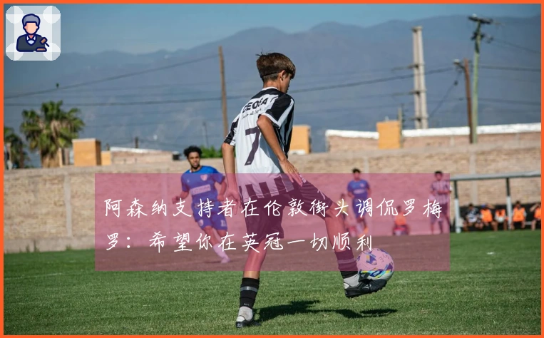 阿森纳支持者在伦敦街头调侃罗梅罗：希望你在英冠一切顺利